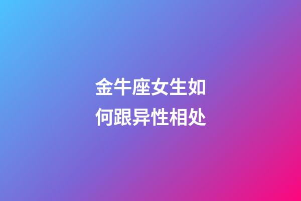 金牛座女生如何跟异性相处-第1张-星座运势-玄机派