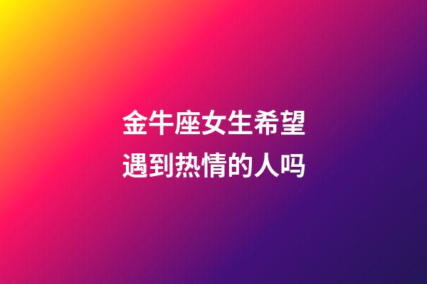 金牛座女生希望遇到热情的人吗-第1张-星座运势-玄机派