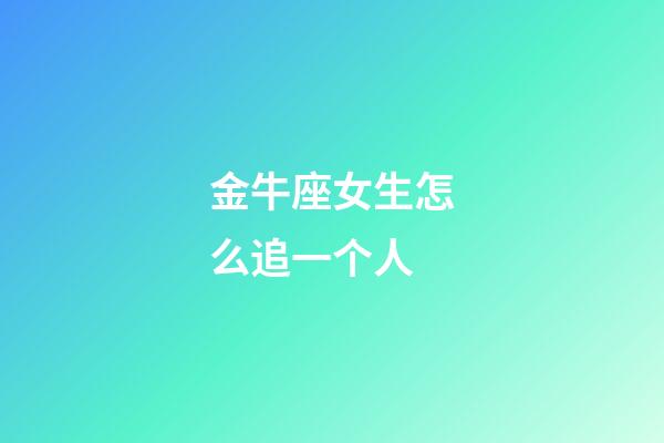 金牛座女生怎么追一个人-第1张-星座运势-玄机派
