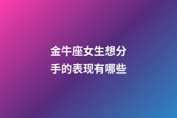 金牛座女生想分手的表现有哪些-第1张-星座运势-玄机派