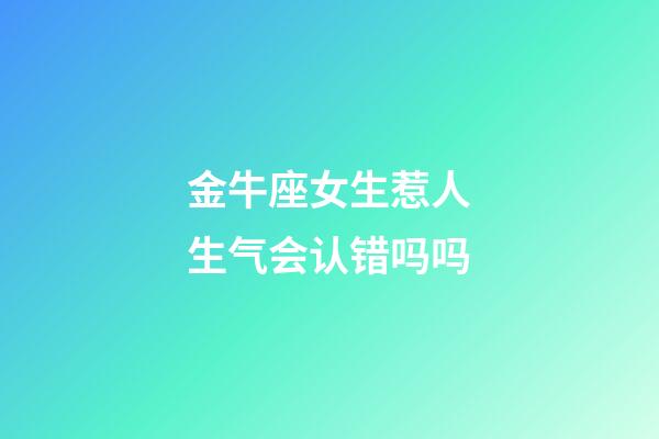 金牛座女生惹人生气会认错吗吗-第1张-星座运势-玄机派