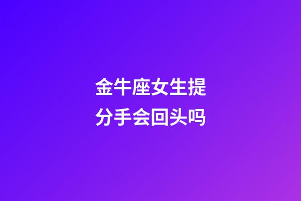 金牛座女生提分手会回头吗-第1张-星座运势-玄机派