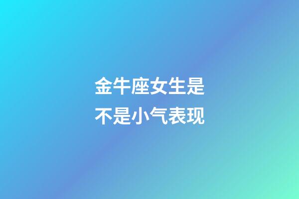 金牛座女生是不是小气表现