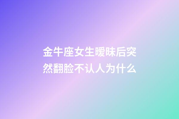 金牛座女生暧昧后突然翻脸不认人为什么-第1张-星座运势-玄机派