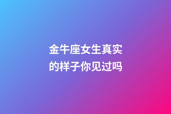 金牛座女生真实的样子你见过吗-第1张-星座运势-玄机派