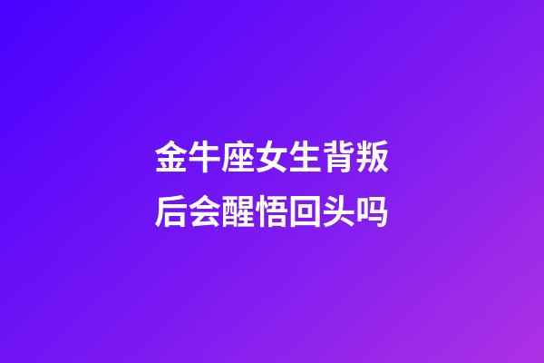 金牛座女生背叛后会醒悟回头吗-第1张-星座运势-玄机派