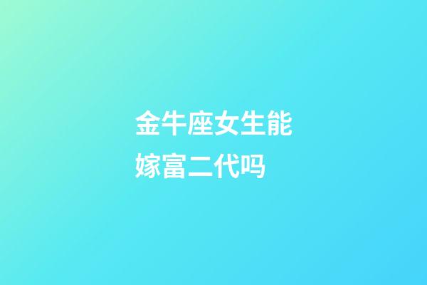 金牛座女生能嫁富二代吗-第1张-星座运势-玄机派