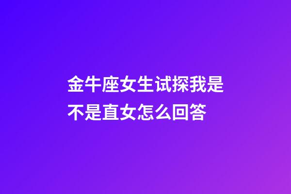 金牛座女生试探我是不是直女怎么回答-第1张-星座运势-玄机派