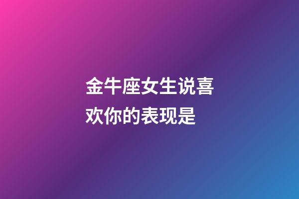 金牛座女生说喜欢你的表现是-第1张-星座运势-玄机派