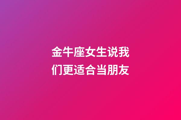 金牛座女生说我们更适合当朋友-第1张-星座运势-玄机派