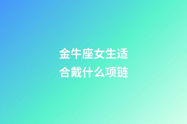 金牛座女生适合戴什么项链-第1张-星座运势-玄机派