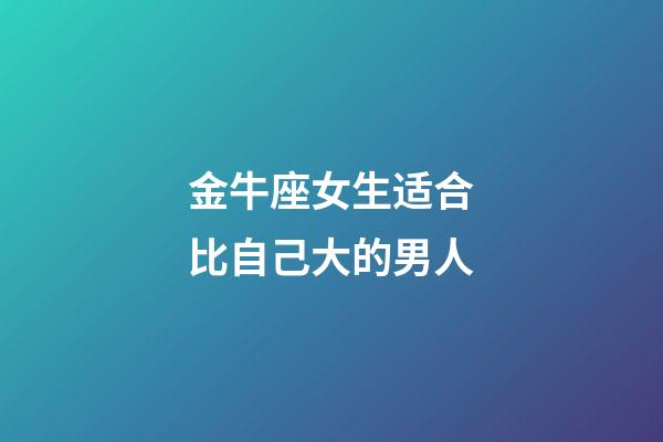 金牛座女生适合比自己大的男人-第1张-星座运势-玄机派