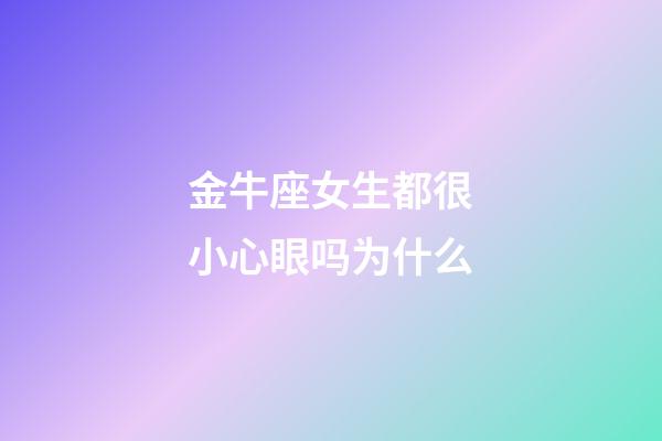 金牛座女生都很小心眼吗为什么-第1张-星座运势-玄机派