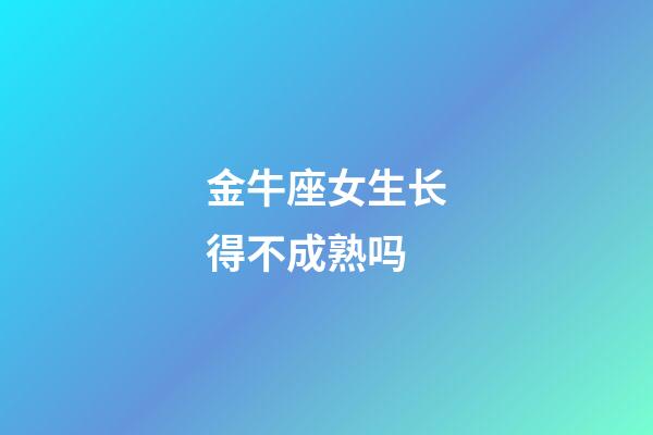 金牛座女生长得不成熟吗-第1张-星座运势-玄机派