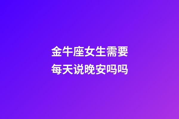 金牛座女生需要每天说晚安吗吗-第1张-星座运势-玄机派
