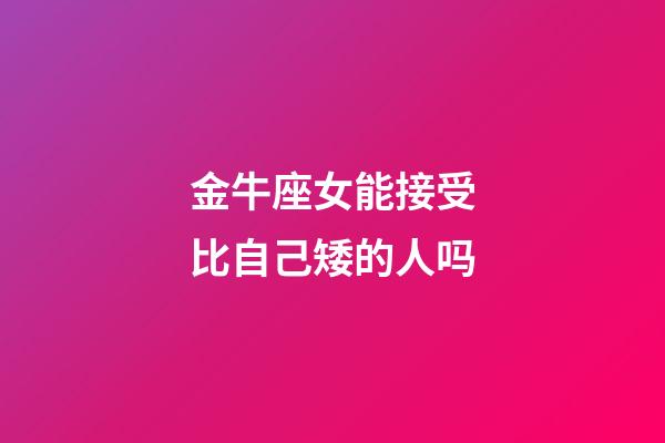 金牛座女能接受比自己矮的人吗-第1张-星座运势-玄机派