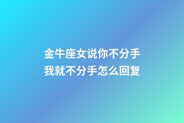 金牛座女说你不分手我就不分手怎么回复-第1张-星座运势-玄机派