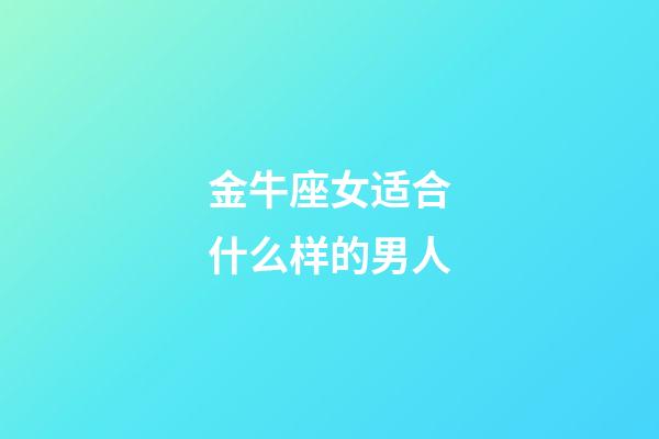 金牛座女适合什么样的男人-第1张-星座运势-玄机派