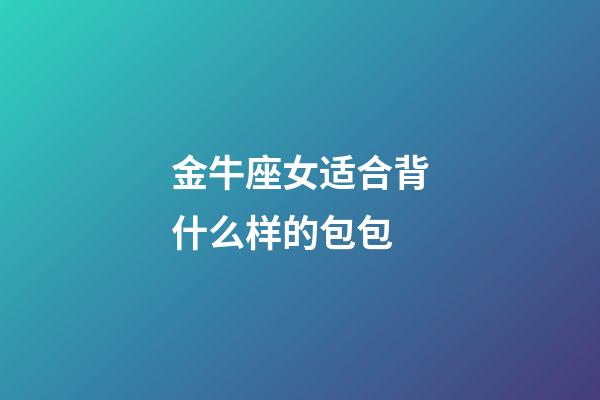 金牛座女适合背什么样的包包-第1张-星座运势-玄机派