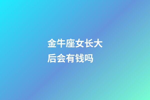 金牛座女长大后会有钱吗-第1张-星座运势-玄机派