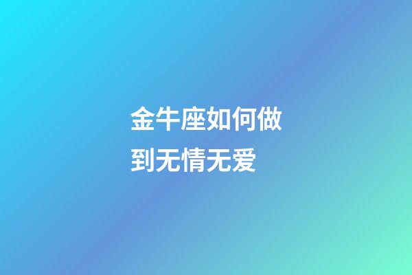 金牛座如何做到无情无爱-第1张-星座运势-玄机派