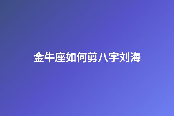 金牛座如何剪八字刘海-第1张-星座运势-玄机派