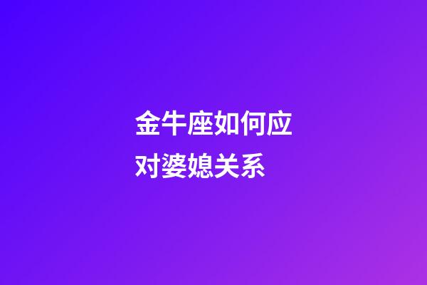 金牛座如何应对婆媳关系-第1张-星座运势-玄机派