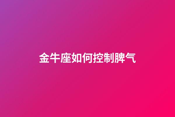 金牛座如何控制脾气-第1张-星座运势-玄机派