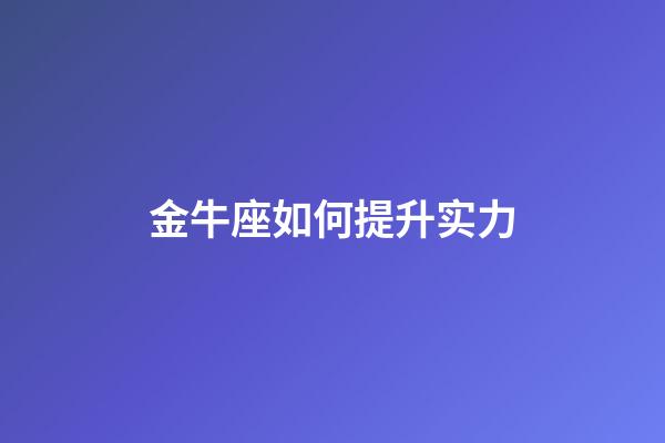 金牛座如何提升实力-第1张-星座运势-玄机派