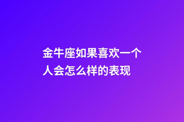 金牛座如果喜欢一个人会怎么样的表现-第1张-星座运势-玄机派