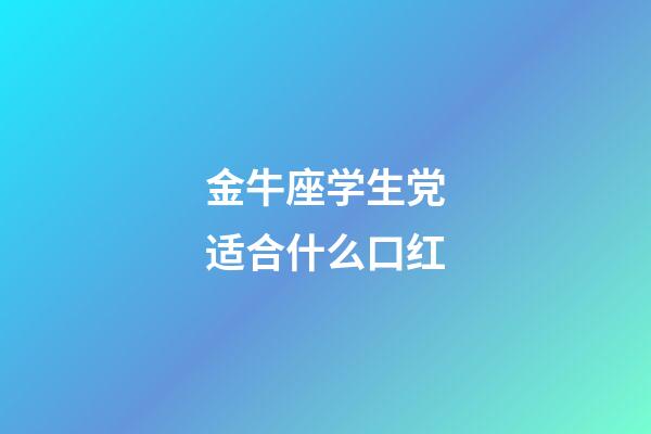 金牛座学生党适合什么口红-第1张-星座运势-玄机派