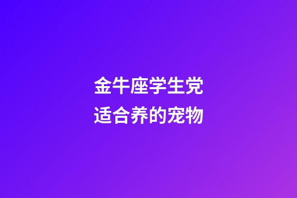 金牛座学生党适合养的宠物-第1张-星座运势-玄机派