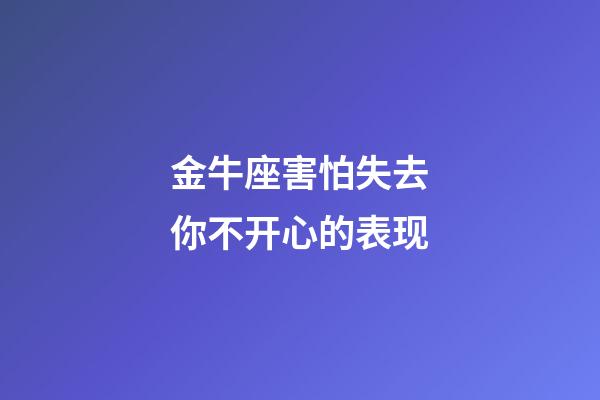 金牛座害怕失去你不开心的表现-第1张-星座运势-玄机派