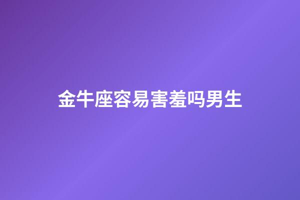 金牛座容易害羞吗男生-第1张-星座运势-玄机派