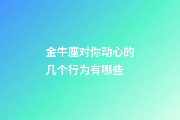 金牛座对你动心的几个行为有哪些-第1张-星座运势-玄机派