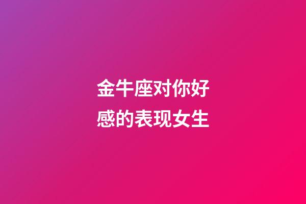 金牛座对你好感的表现女生-第1张-星座运势-玄机派