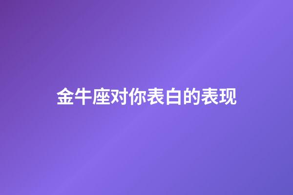 金牛座对你表白的表现-第1张-星座运势-玄机派