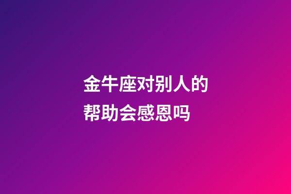 金牛座对别人的帮助会感恩吗-第1张-星座运势-玄机派
