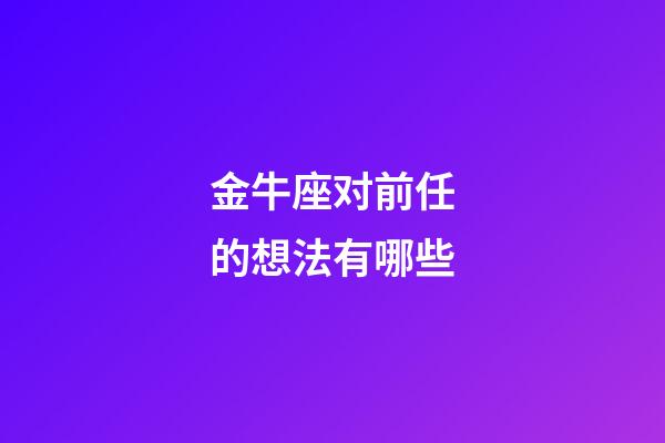 金牛座对前任的想法有哪些-第1张-星座运势-玄机派