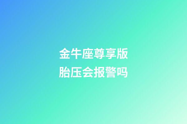 金牛座尊享版胎压会报警吗-第1张-星座运势-玄机派