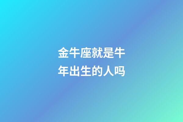 金牛座就是牛年出生的人吗-第1张-星座运势-玄机派