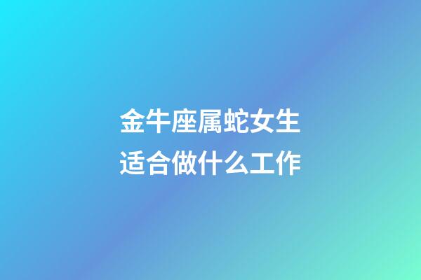 金牛座属蛇女生适合做什么工作-第1张-星座运势-玄机派