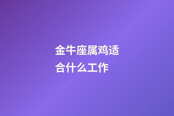 金牛座属鸡适合什么工作-第1张-星座运势-玄机派