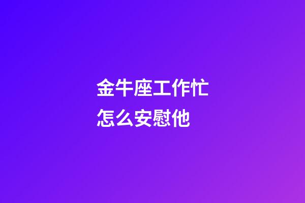 金牛座工作忙怎么安慰他-第1张-星座运势-玄机派