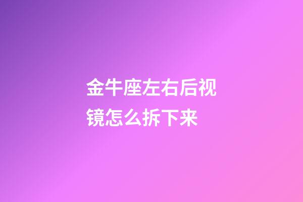 金牛座左右后视镜怎么拆下来