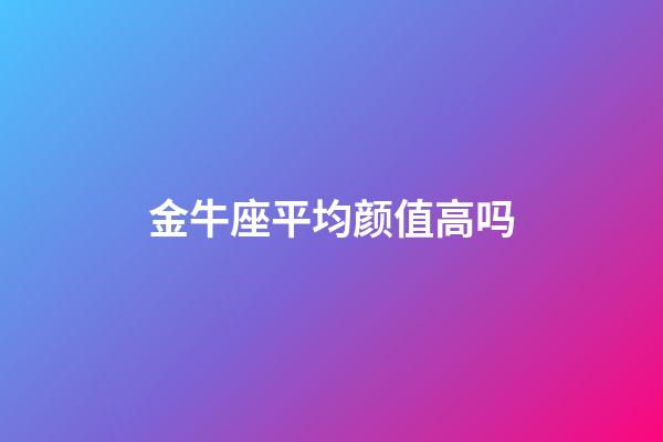 金牛座平均颜值高吗-第1张-星座运势-玄机派