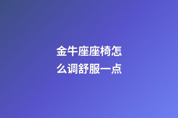 金牛座座椅怎么调舒服一点-第1张-星座运势-玄机派