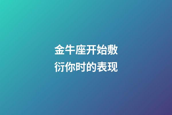 金牛座开始敷衍你时的表现-第1张-星座运势-玄机派