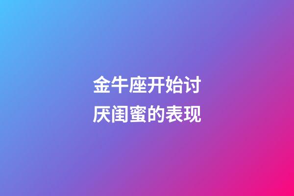 金牛座开始讨厌闺蜜的表现-第1张-星座运势-玄机派