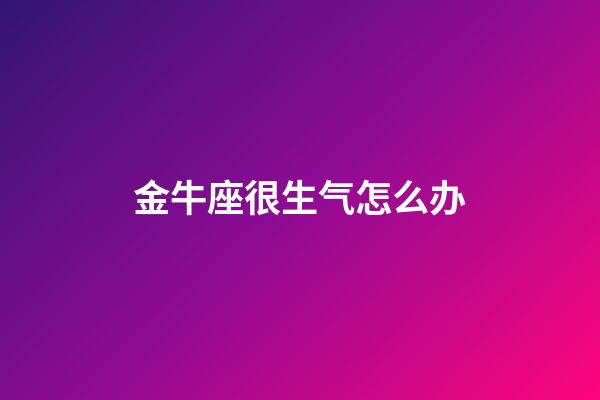 金牛座很生气怎么办-第1张-星座运势-玄机派